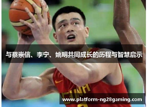 与蔡崇信、李宁、姚明共同成长的历程与智慧启示