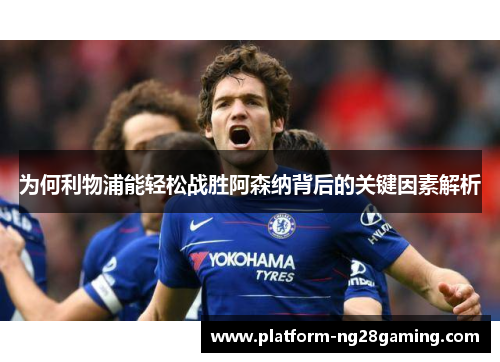 为何利物浦能轻松战胜阿森纳背后的关键因素解析