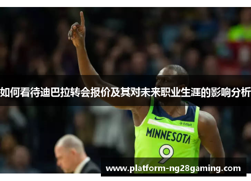 如何看待迪巴拉转会报价及其对未来职业生涯的影响分析