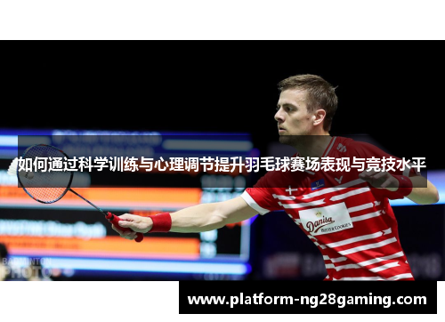 如何通过科学训练与心理调节提升羽毛球赛场表现与竞技水平
