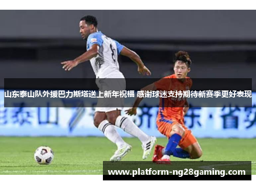 山东泰山队外援巴力斯塔送上新年祝福 感谢球迷支持期待新赛季更好表现