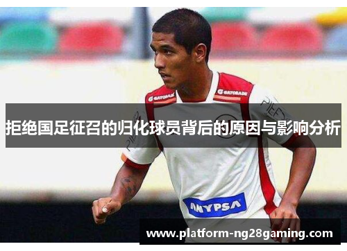 拒绝国足征召的归化球员背后的原因与影响分析