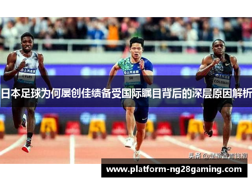 日本足球为何屡创佳绩备受国际瞩目背后的深层原因解析
