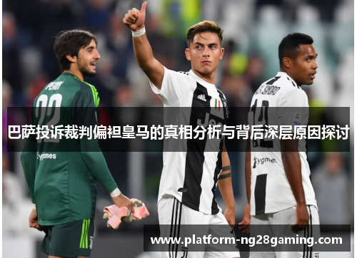 巴萨投诉裁判偏袒皇马的真相分析与背后深层原因探讨
