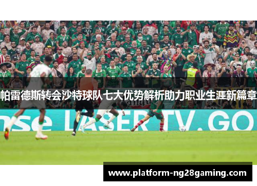 帕雷德斯转会沙特球队七大优势解析助力职业生涯新篇章