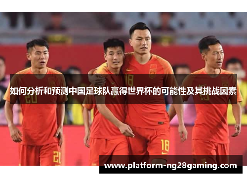 如何分析和预测中国足球队赢得世界杯的可能性及其挑战因素