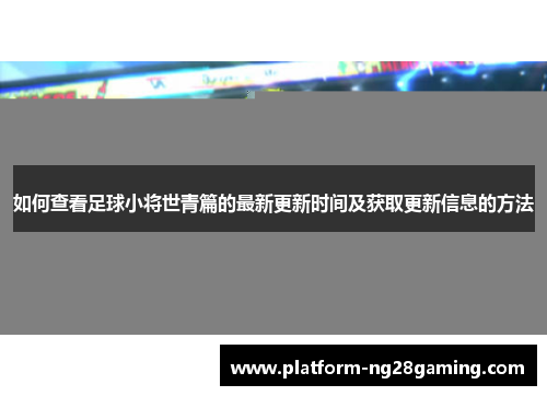 如何查看足球小将世青篇的最新更新时间及获取更新信息的方法