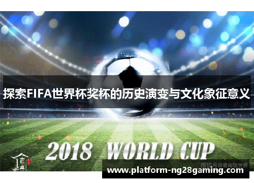 探索FIFA世界杯奖杯的历史演变与文化象征意义