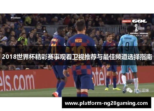 2018世界杯精彩赛事观看卫视推荐与最佳频道选择指南