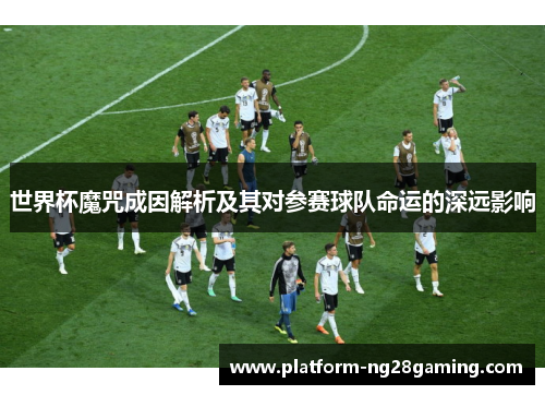 世界杯魔咒成因解析及其对参赛球队命运的深远影响