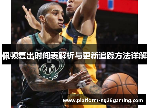 佩顿复出时间表解析与更新追踪方法详解