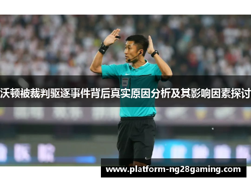 沃顿被裁判驱逐事件背后真实原因分析及其影响因素探讨