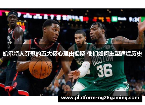 凯尔特人夺冠的五大核心理由揭晓 他们如何重塑辉煌历史