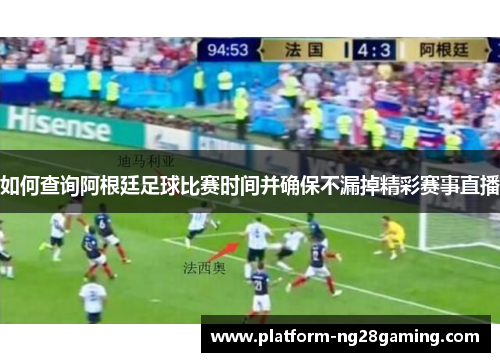 如何查询阿根廷足球比赛时间并确保不漏掉精彩赛事直播