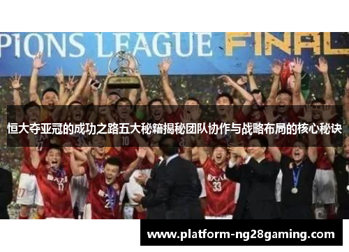 恒大夺亚冠的成功之路五大秘籍揭秘团队协作与战略布局的核心秘诀