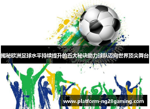 揭秘欧洲足球水平持续提升的五大秘诀助力球队迈向世界顶尖舞台