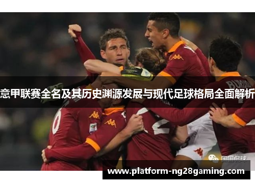 意甲联赛全名及其历史渊源发展与现代足球格局全面解析