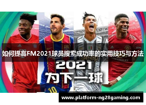 如何提高FM2021球员搜索成功率的实用技巧与方法