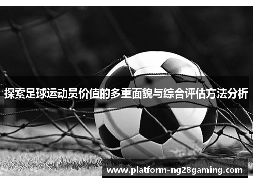 探索足球运动员价值的多重面貌与综合评估方法分析