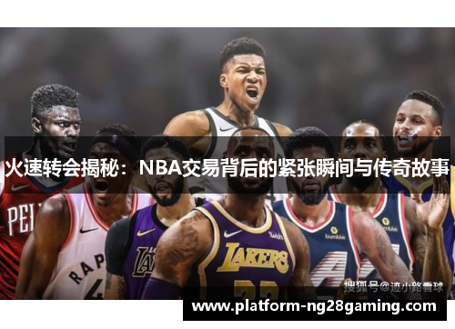 火速转会揭秘：NBA交易背后的紧张瞬间与传奇故事