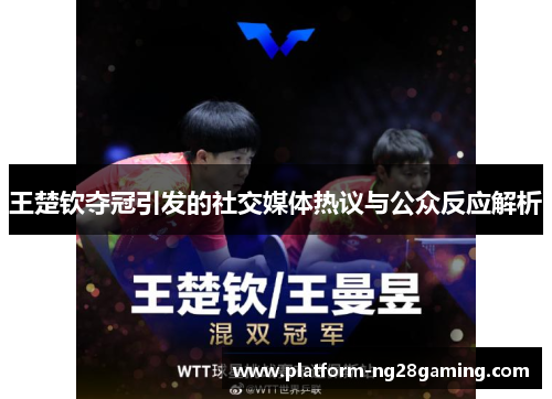 王楚钦夺冠引发的社交媒体热议与公众反应解析
