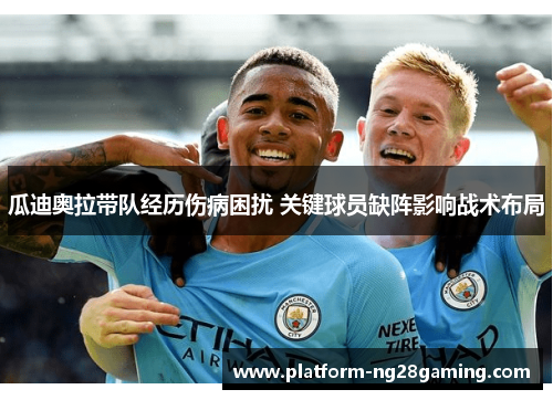 瓜迪奥拉带队经历伤病困扰 关键球员缺阵影响战术布局
