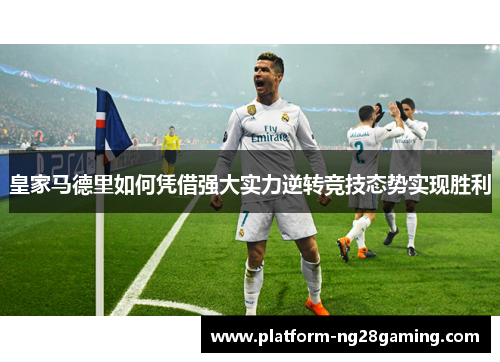 皇家马德里如何凭借强大实力逆转竞技态势实现胜利