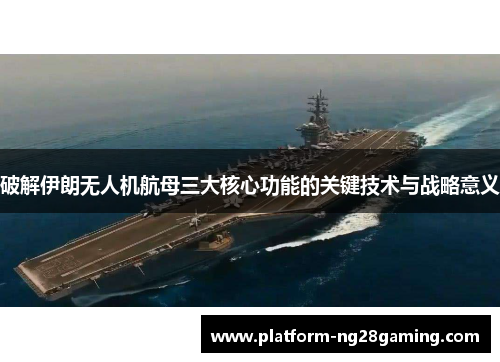 破解伊朗无人机航母三大核心功能的关键技术与战略意义