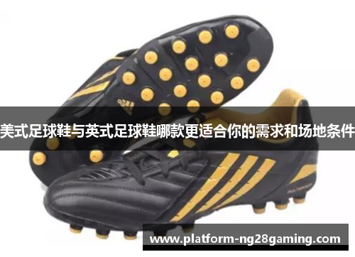 美式足球鞋与英式足球鞋哪款更适合你的需求和场地条件