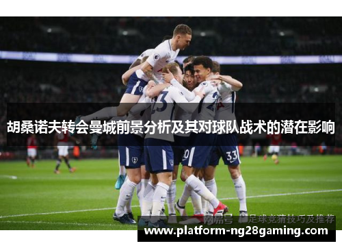 胡桑诺夫转会曼城前景分析及其对球队战术的潜在影响