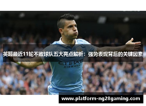 英超最近11轮不败球队五大亮点解析：强势表现背后的关键因素