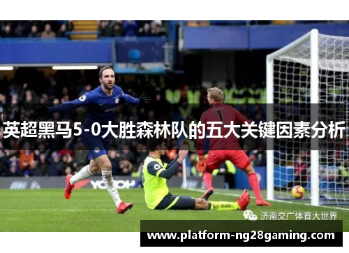 英超黑马5-0大胜森林队的五大关键因素分析