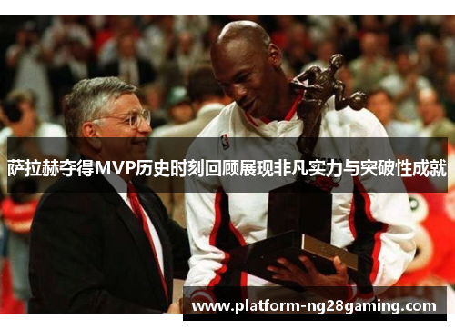 萨拉赫夺得MVP历史时刻回顾展现非凡实力与突破性成就