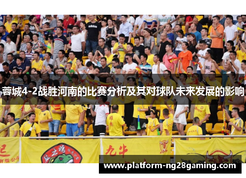 蓉城4-2战胜河南的比赛分析及其对球队未来发展的影响