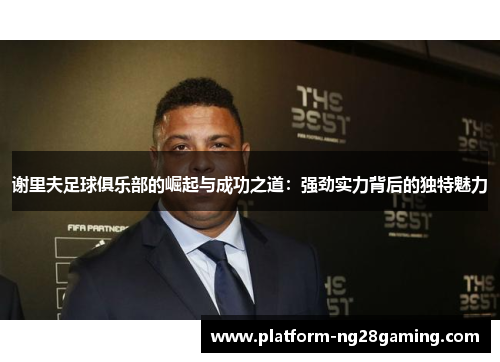 谢里夫足球俱乐部的崛起与成功之道：强劲实力背后的独特魅力