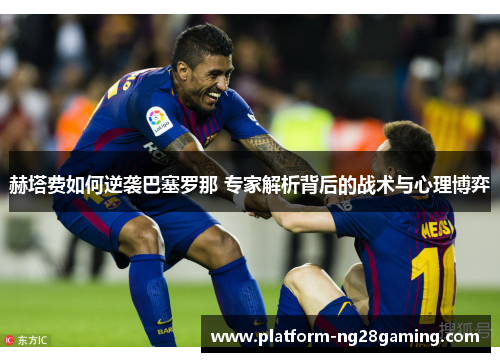 赫塔费如何逆袭巴塞罗那 专家解析背后的战术与心理博弈