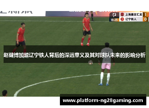 赵健博加盟辽宁铁人背后的深远意义及其对球队未来的影响分析