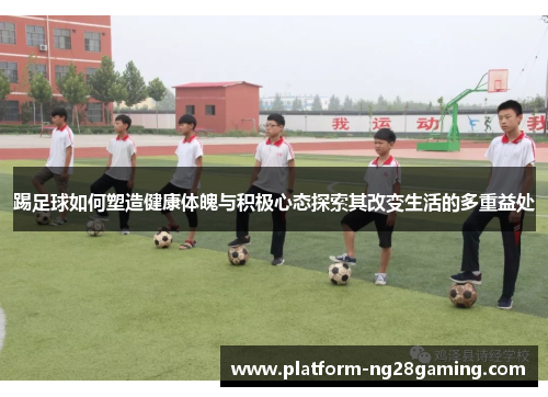 踢足球如何塑造健康体魄与积极心态探索其改变生活的多重益处