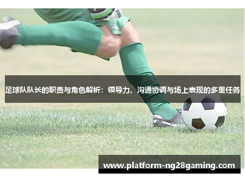 足球队队长的职责与角色解析：领导力、沟通协调与场上表现的多重任务