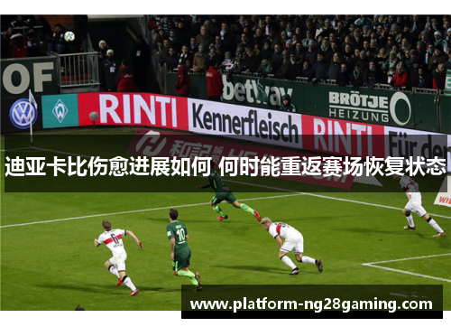 迪亚卡比伤愈进展如何 何时能重返赛场恢复状态