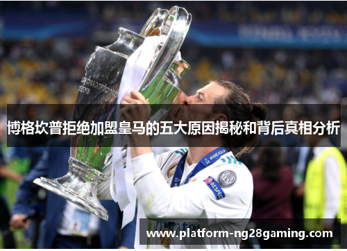 博格坎普拒绝加盟皇马的五大原因揭秘和背后真相分析