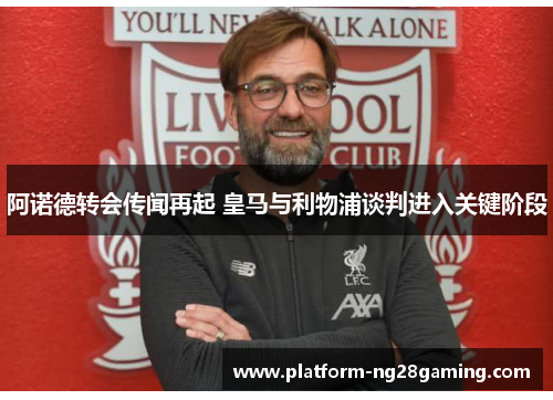 阿诺德转会传闻再起 皇马与利物浦谈判进入关键阶段