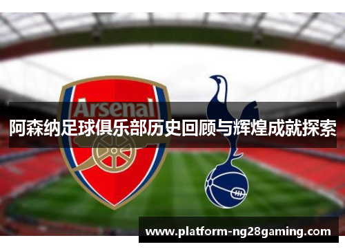 阿森纳足球俱乐部历史回顾与辉煌成就探索