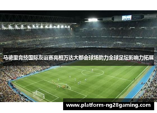 马德里竞技国际友谊赛亮相万达大都会球场助力全球足坛影响力拓展