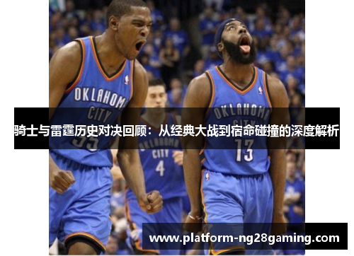 骑士与雷霆历史对决回顾：从经典大战到宿命碰撞的深度解析