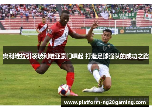 奥利维拉引领玻利维亚豪门崛起 打造足球强队的成功之路