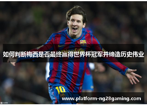 如何判断梅西是否最终赢得世界杯冠军并缔造历史伟业