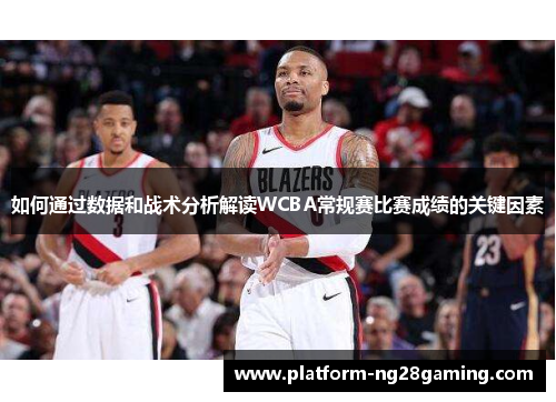 如何通过数据和战术分析解读WCBA常规赛比赛成绩的关键因素
