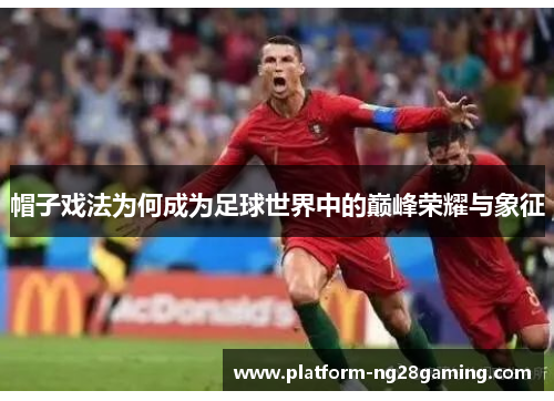 帽子戏法为何成为足球世界中的巅峰荣耀与象征