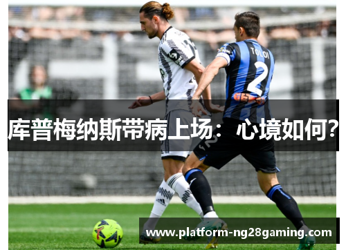 库普梅纳斯带病上场：心境如何？